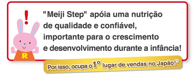 Meiji Step apóia uma nutrição de qualidade
e confiável, importante para o crescimento
e desenvolvimento durante a infância!
    Por isso, ocupa o 1º lugar de vendas no Japão!*3