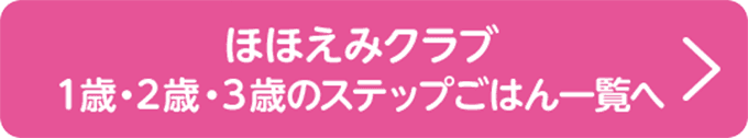 ほほえみクラブ 1歳・2歳・3歳のステップごはん一覧へ