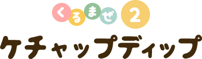 くるまぜ２ ケチャップディップ