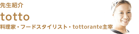 先生紹介 totto 料理家・フードスタイリスト・tottorante主宰