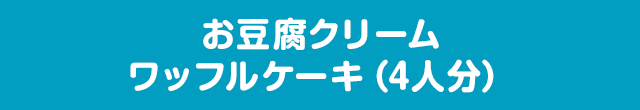 お豆腐クリームワッフルケーキ（4人分）