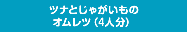 ツナとじゃがいものオムレツ（4人分）