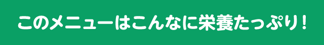 このメニューはこんなに栄養たっぷり！