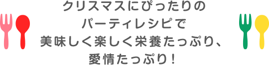 クリスマスにぴったりのパーティレシピで美味しく楽しく栄養たっぷり、愛情たっぷり！
