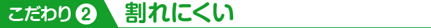 こだわり2 割れにくい
