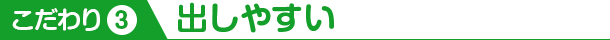 こだわり3 出しやすい