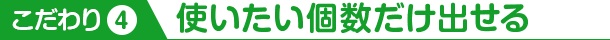 こだわり4 使いたい個数だけ