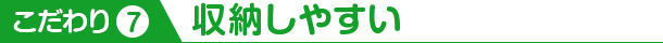こだわり7 収納しやすい