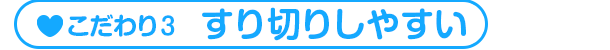 こだわり3 すり切りしやすい