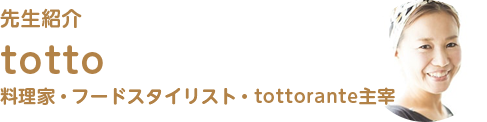 先生紹介 totto 料理家・フードスタイリスト・tottorante主宰