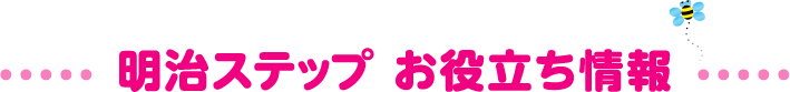 明治ステップ お役立ち情報