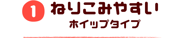 1.ねりこみやすいホイップタイプ