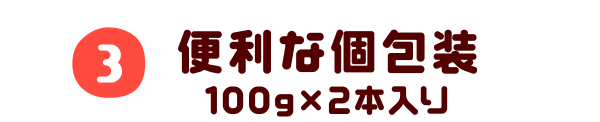 3.便利な個包装 100g×2本入り