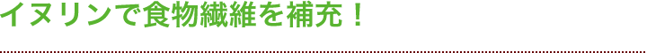 イヌリンで食物繊維を補充！