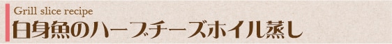白身魚のハーブチーズホイル蒸し