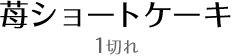 苺ショートケーキ1切れ