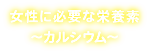 女性に必要な栄養素〜カルシウム〜