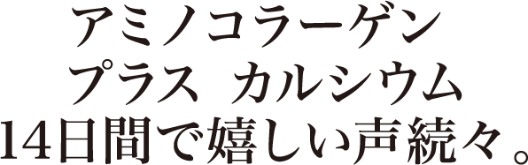 アミノコラーゲン プラス カルシウム14日間で嬉しい声続々。