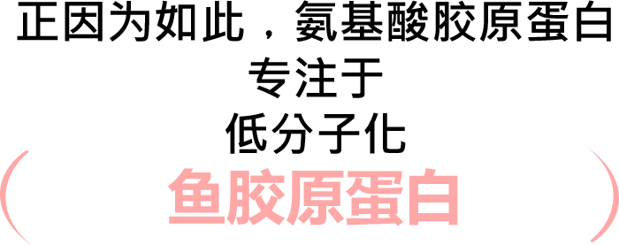 正因为如此，氨基酸胶原蛋白专注于低分子化鱼胶原蛋白