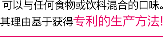 可以与任何食物或饮料混合的口味。其理由基于获得专利的生产方法！