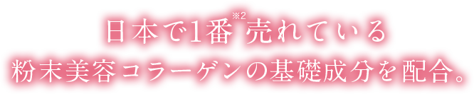日本で1番※2売れている粉末美容コラーゲンの基礎成分を配合。