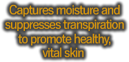 Captures moisture and suppresses transpiration to promote healthy, vital skin
