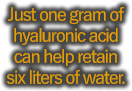 Just one gram of hyaluronic acid can help retain six liters of water.