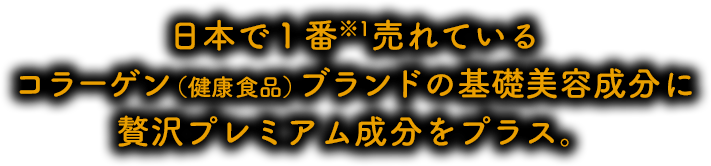 日本で１番※1売れている粉末美容コラーゲンの基礎美容成分に贅沢プレミアム成分をプラス。