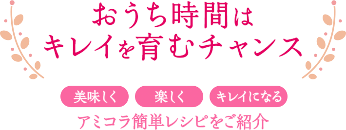 おうち時間はキレイを育むチャンス 美味しく 楽しく キレイになる アミコラ簡単レシピをご紹介