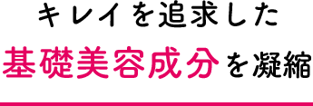 キレイを追求した基礎美容成分を凝縮