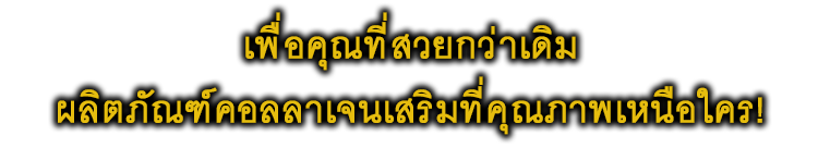 เพื่อคุณที่สวยกว่าเดิม ผลิตภัณฑ์คอลลาเจนเสริมที่คุณภาพเหนือใคร!