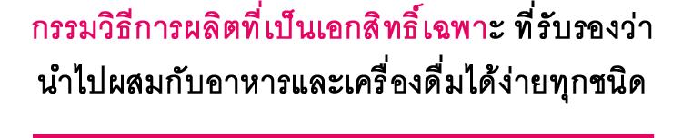 กรรมวิธีการผลิตที่เป็นเอกสิทธิ์เฉพาะ ที่รับรองว่า นำไปผสมกับอาหารและเครื่องดื่มได้ง่ายทุกชนิด