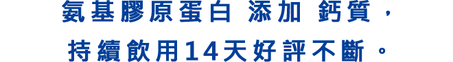 氨基膠原蛋白 添加 鈣質，持續飲用14天好評不斷。