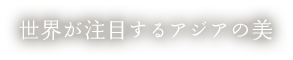 世界が注目するアジアの美