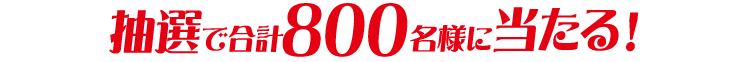 抽選で合計800名様に当たる