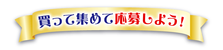 買って集めて応募しよう！