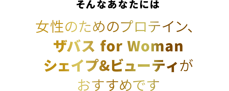 そんなあなたには女性のためのプロテイン、ザバス for Womanシェイプ＆ビューティがおすすめです