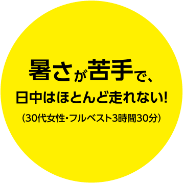 暑さが苦手で、日中はほとんど走れない！（30代女性・フルベスト3時間30分）