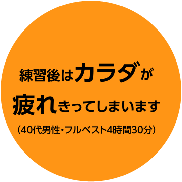 練習後はカラダが疲れきってしまいます（40代男性・フルベスト4時間30分）