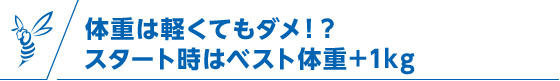 体重は軽くてもダメ！？スタート時はベスト体重＋1kg