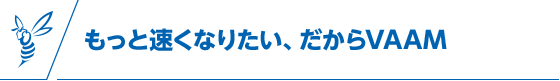 もっと速くなりたい、だからVAAM