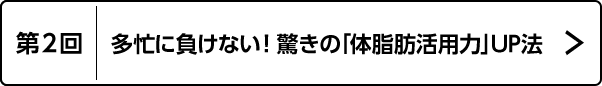 第2回 多忙に負けない！ 驚きの「体脂肪活用力」UP法