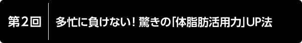 第2回 多忙に負けない！ 驚きの「体脂肪活用力」UP法