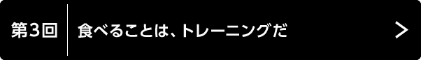 第3回　食べることは、トレーニングだ