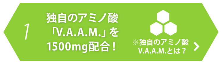 1.独自のアミノ酸「V.A.A.M.」を1500mg配合！