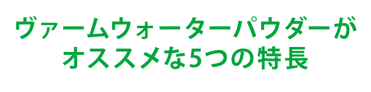 ヴァームウォーターパウダーがオススメな5つの特長