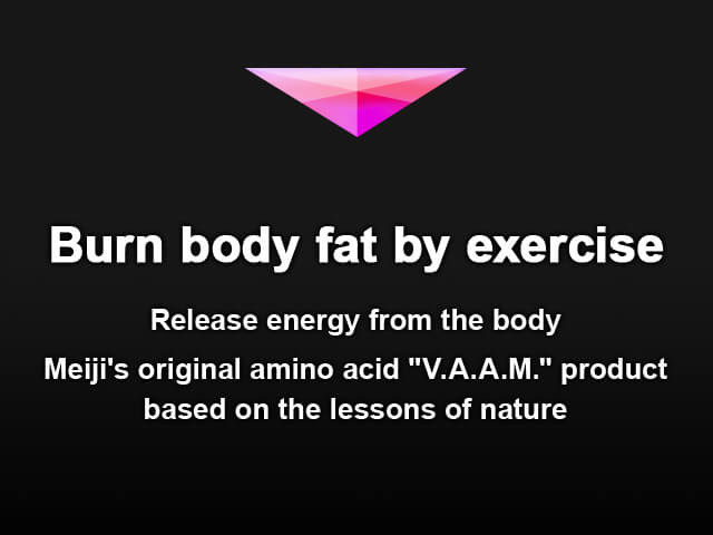 Burn body fat by exercise Release energy from the body Meiji's original amino acid "V.A.A.M." product based on the lessons of nature