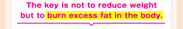 The key is not to reduce weight but to burn excess fat in the body.