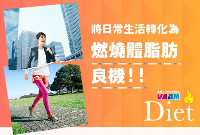 將日常生活轉化為 燃燒體脂肪
良機！！ 運動で、体脂肪を燃やす VAAM Diet