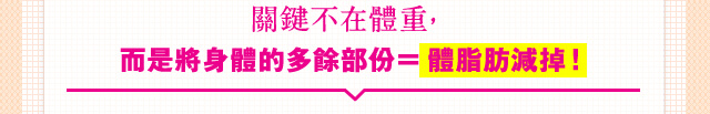 關鍵不在體重， 而是將身體的多餘部?＝體脂肪減掉！